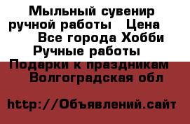 Мыльный сувенир ручной работы › Цена ­ 200 - Все города Хобби. Ручные работы » Подарки к праздникам   . Волгоградская обл.